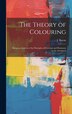 The Theory of Colouring; Being an Analysis of the Principles of Contrast and Harmony in the Arrangem by J Bacon, Hardcover | Indigo Chapters