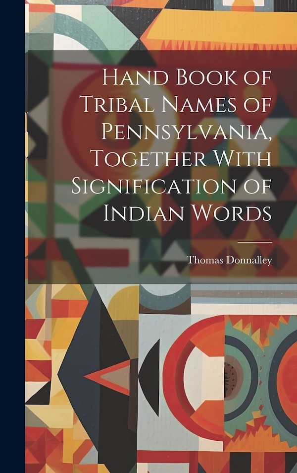 Hand Book of Tribal Names of Pennsylvania Together With Signification of Indian Words by Thomas Donnalley, Hardcover | Indigo Chapters