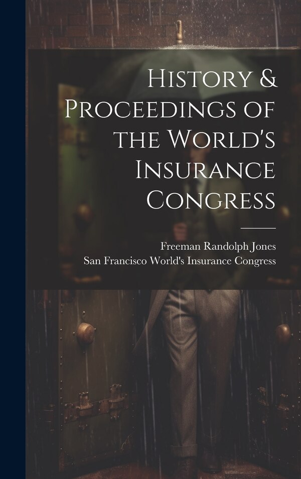 History & Proceedings of the World's Insurance Congress by Freeman Randolph Jones, Hardcover | Indigo Chapters