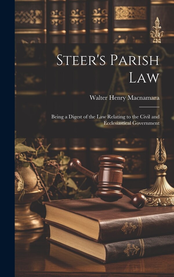 Steer's Parish law; Being a Digest of the law Relating to the Civil and Ecclesiastical Government by Walter Henry Macnamara, Hardcover