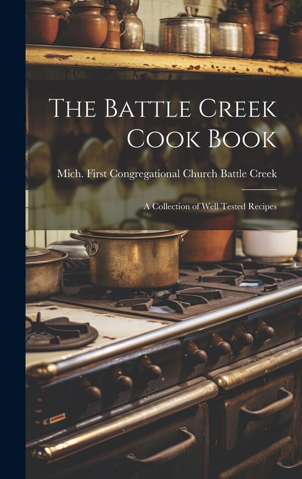 The Battle Creek Cook Book by Mich First Congregatio Battle Creek, Hardcover | Indigo Chapters