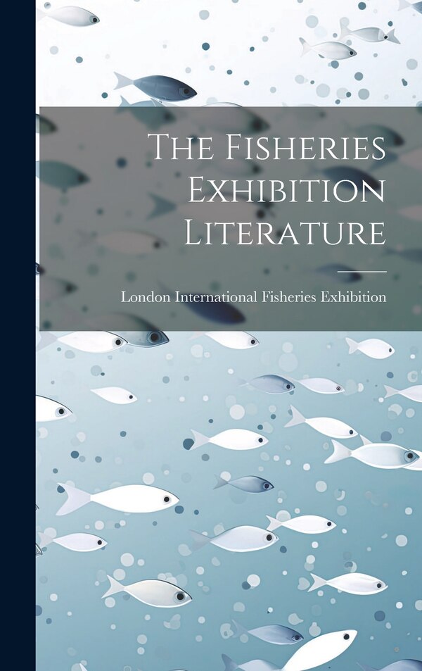 The Fisheries Exhibition Literature by London International Fisheries Exhibi, Hardcover | Indigo Chapters