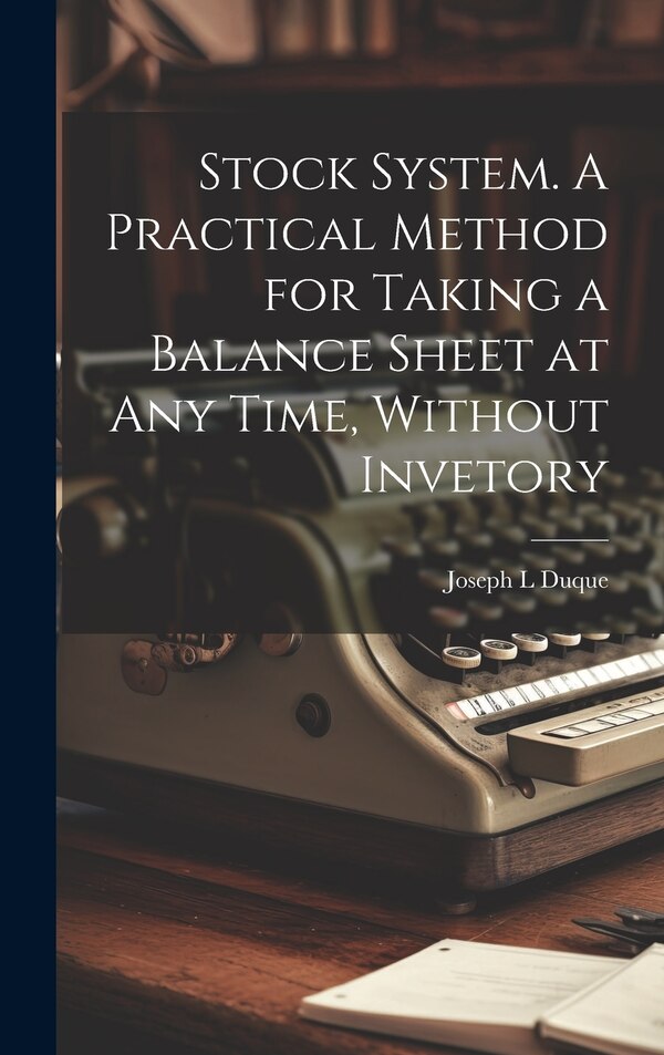Stock System. A Practical Method for Taking a Balance Sheet at any Time Without Invetory by Joseph L Duque, Hardcover | Indigo Chapters
