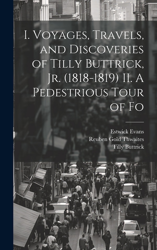 I. Voyages Travels and Discoveries of Tilly Buttrick jr. (1818-1819) II. A Pedestrious Tour of Fo by Reuben Gold Thwaites, Hardcover
