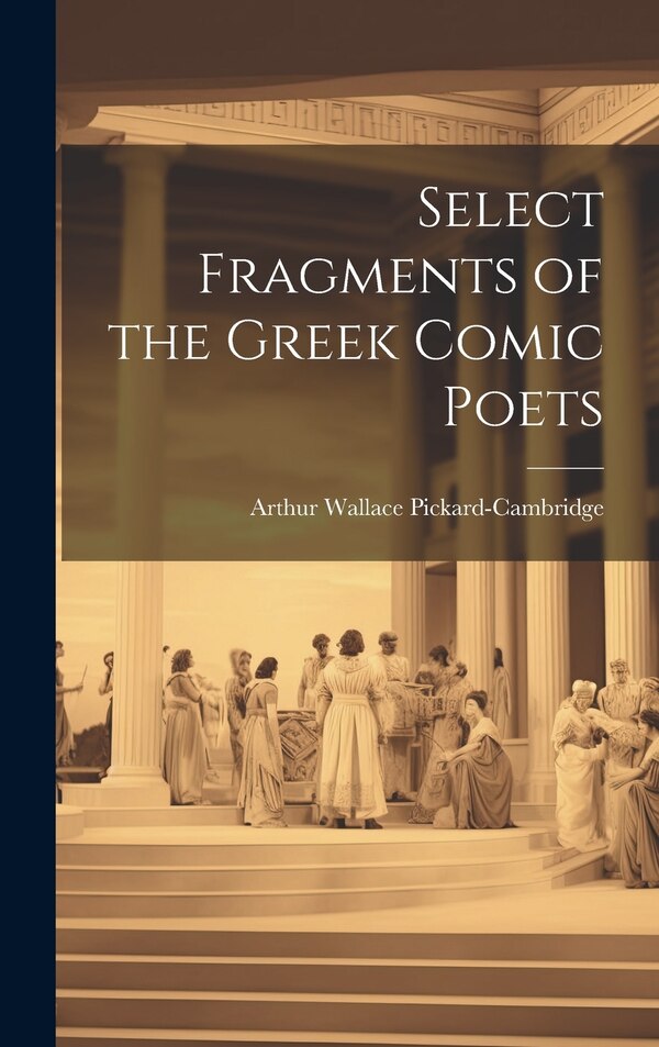 Select Fragments of the Greek Comic Poets by Arthur Wallace Pickard-Cambridge, Hardcover | Indigo Chapters