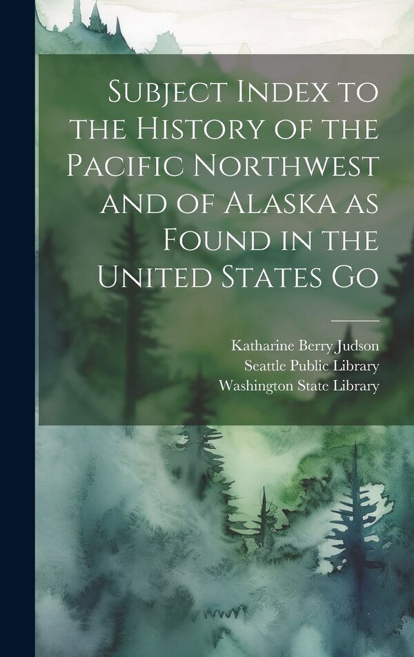 Subject Index to the History of the Pacific Northwest and of Alaska as Found in the United States Go by Katharine Berry Judson, Hardcover