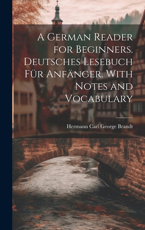 A German Reader for Beginners. Deutsches Lesebuch für Anfänger. With Notes and Vocabulary by Hermann Carl George Brandt, Hardcover | Indigo Chapters