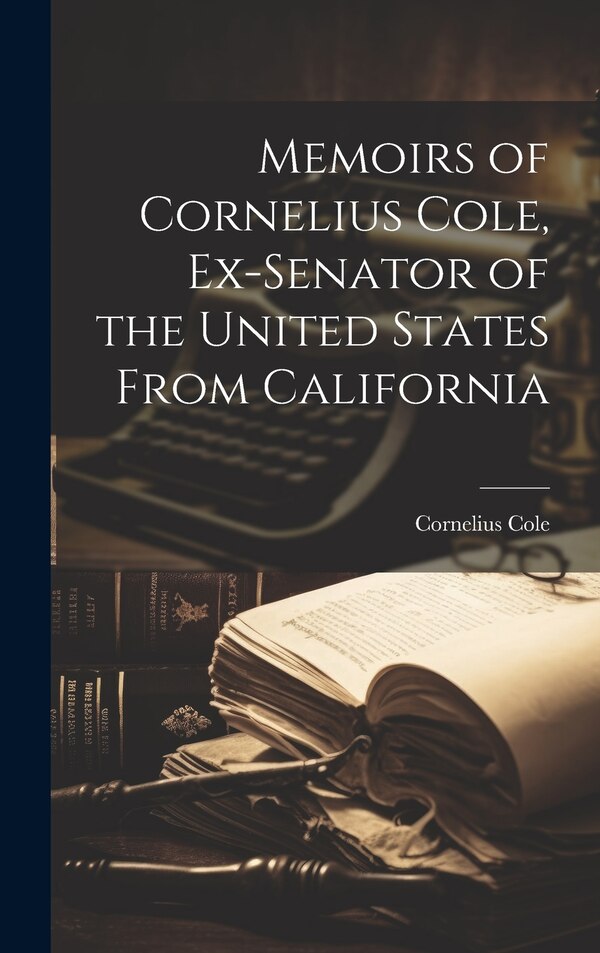 Memoirs of Cornelius Cole Ex-senator of the United States From California, Hardcover | Indigo Chapters