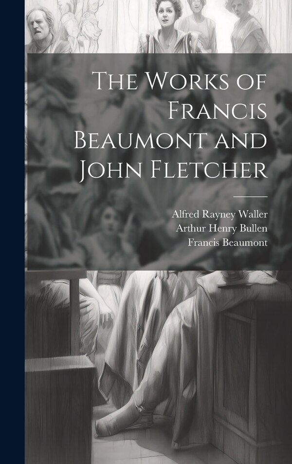 The Works of Francis Beaumont and John Fletcher by Arthur Henry Bullen, Hardcover | Indigo Chapters