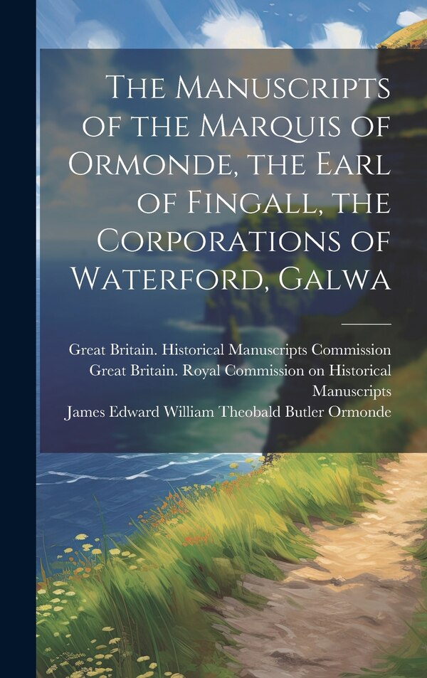 The Manuscripts of the Marquis of Ormonde the Earl of Fingall the Corporations of Waterford Galwa by John Thomas Gilbert, Hardcover