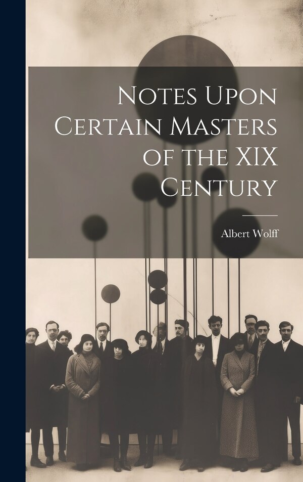 Notes Upon Certain Masters of the XIX Century by Albert Wolff, Hardcover | Indigo Chapters