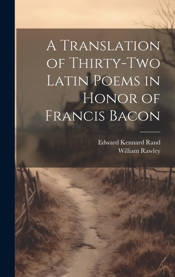 A Translation of Thirty-Two Latin Poems in Honor of Francis Bacon by Edward Kennard Rand, Hardcover | Indigo Chapters