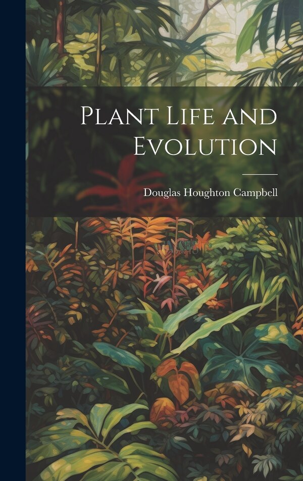 Plant Life and Evolution by Douglas Houghton Campbell, Hardcover | Indigo Chapters