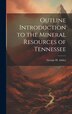 Outline Introduction to the Mineral Resources of Tennessee by George H Ashley, Hardcover | Indigo Chapters
