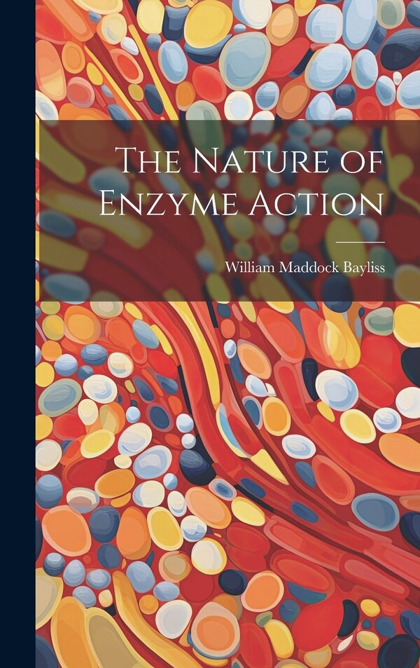 The Nature of Enzyme Action by William Maddock Bayliss, Hardcover | Indigo Chapters