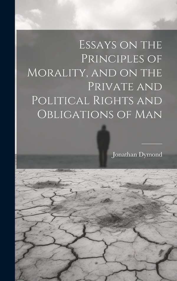 Essays on the Principles of Morality and on the Private and Political Rights and Obligations of Man by Jonathan Dymond, Hardcover | Indigo Chapters