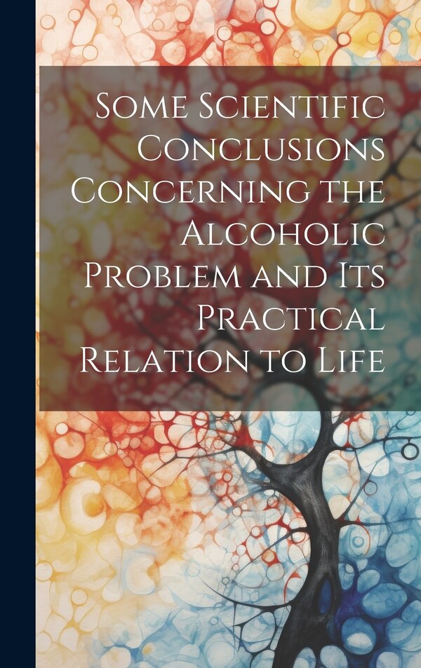 Some Scientific Conclusions Concerning the Alcoholic Problem and its Practical Relation to Life by Anonymous, Hardcover | Indigo Chapters