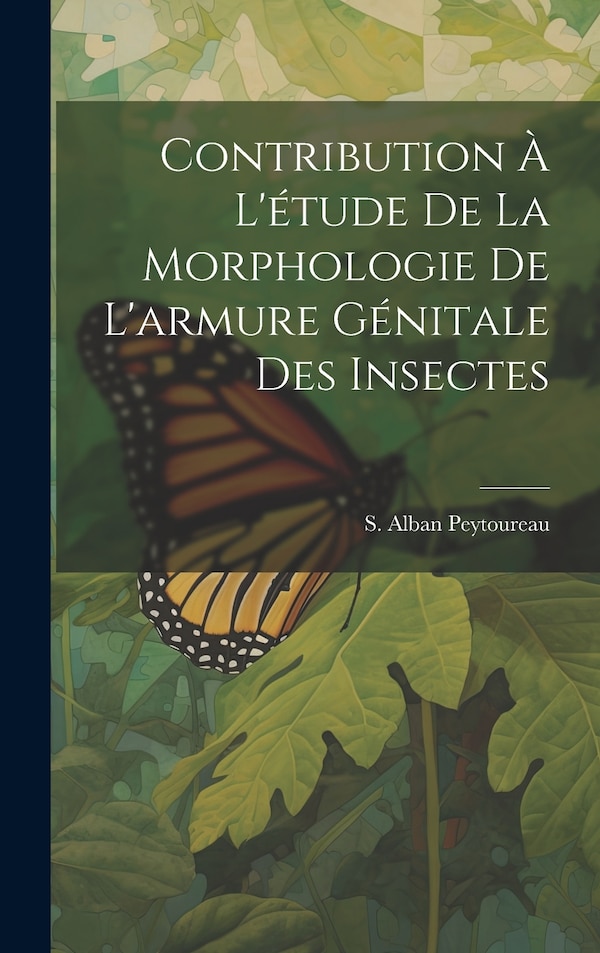 Contribution à L'étude de la Morphologie de L'armure Génitale des Insectes by S Alban Peytoureau, Hardcover | Indigo Chapters
