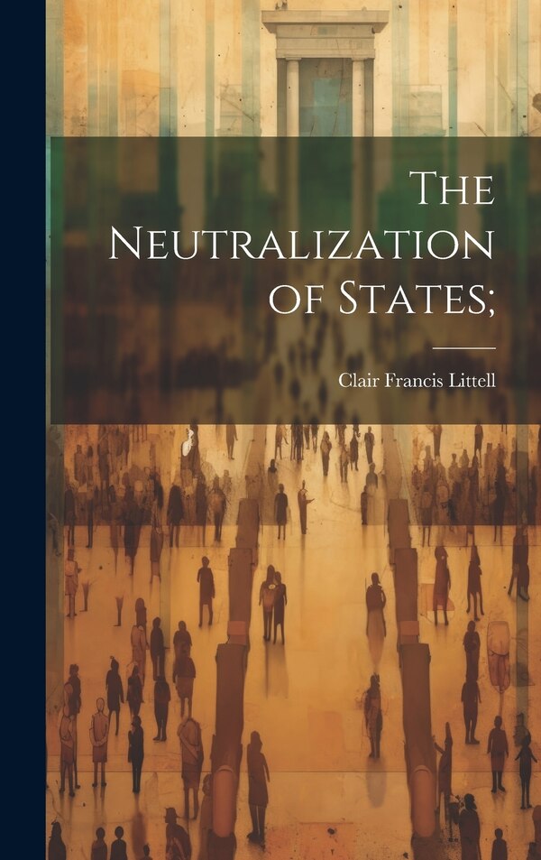 The Neutralization of States; by Clair Francis Littell, Hardcover | Indigo Chapters