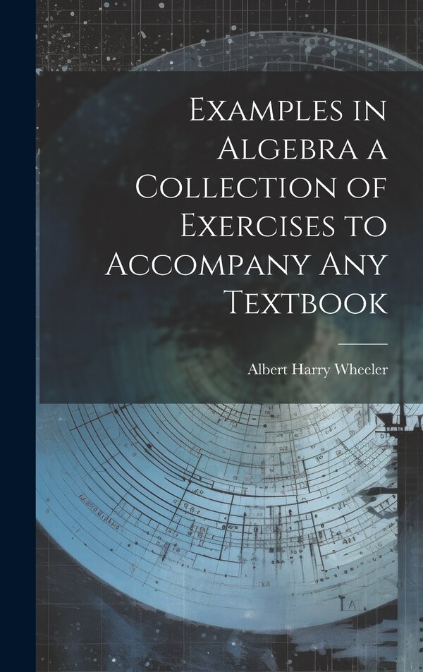 Examples in Algebra a Collection of Exercises to Accompany any Textbook by Albert Harry Wheeler, Hardcover | Indigo Chapters
