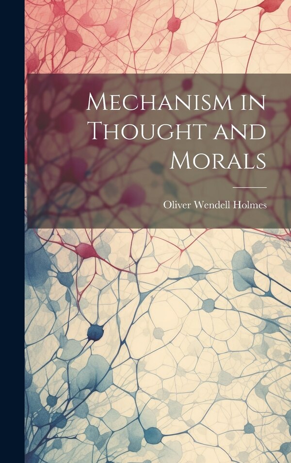 Mechanism in Thought and Morals by Oliver Wendell Holmes, Hardcover | Indigo Chapters