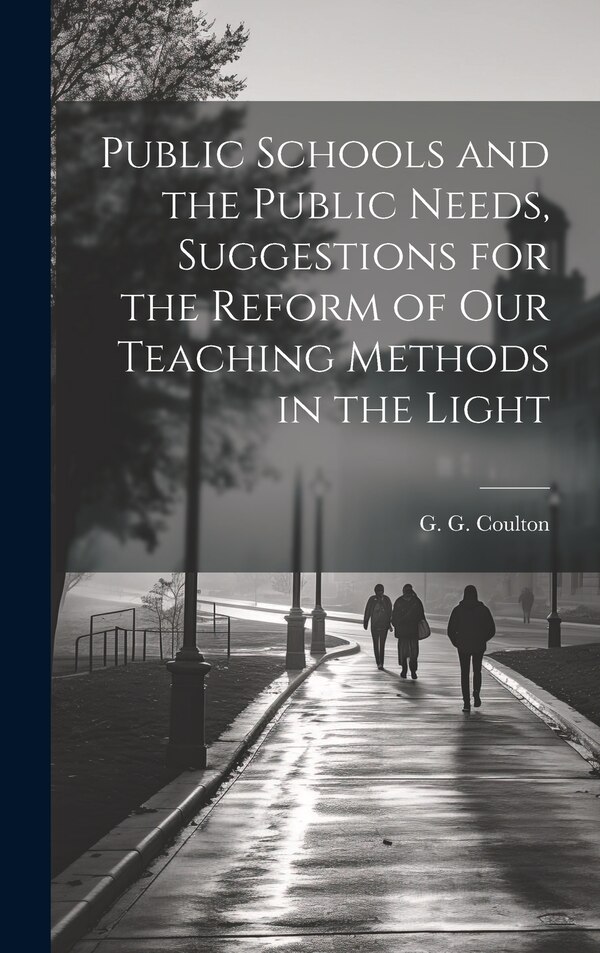 Public Schools and the Public Needs Suggestions for the Reform of our Teaching Methods in the Light by G G Coulton, Hardcover | Indigo Chapters