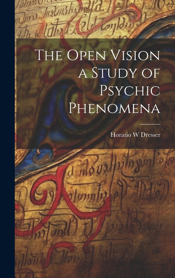 The Open Vision a Study of Psychic Phenomena by Horatio W Dresser, Hardcover | Indigo Chapters