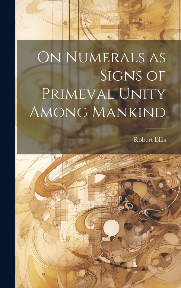 On Numerals as Signs of Primeval Unity Among Mankind by Robert Ellis, Hardcover | Indigo Chapters