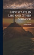 New Starts in Life and Other Sermons by Phillips Brooks, Hardcover | Indigo Chapters