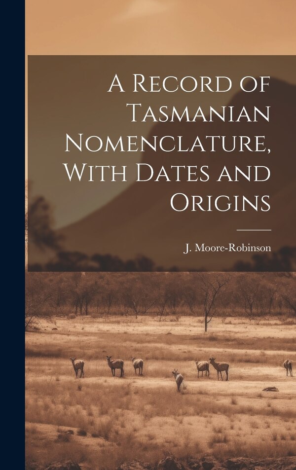 A Record of Tasmanian Nomenclature With Dates and Origins by J Moore-robinson, Hardcover | Indigo Chapters