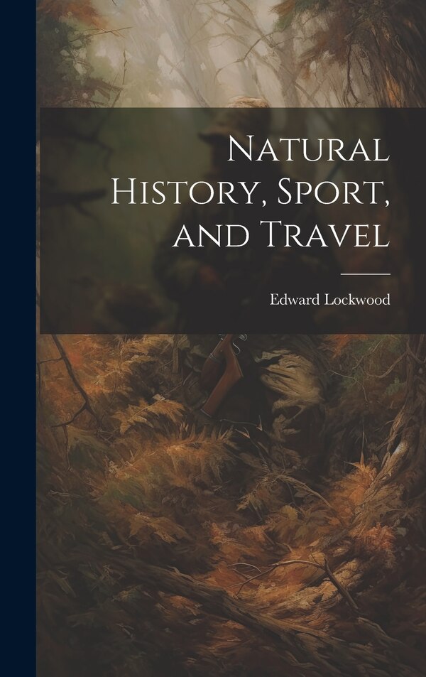 Natural History Sport and Travel by Edward Lockwood, Hardcover | Indigo Chapters