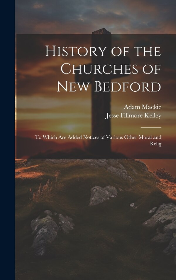 History of the Churches of New Bedford by Jesse Fillmore Kelley, Hardcover | Indigo Chapters