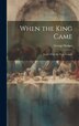 When the King Came; Stories From the Four Gospels by George Hodges, Hardcover | Indigo Chapters
