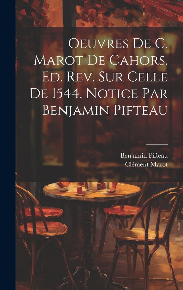 Oeuvres de C. Marot de Cahors. Ed. rev. sur celle de 1544. Notice par Benjamin Pifteau, Hardcover | Indigo Chapters