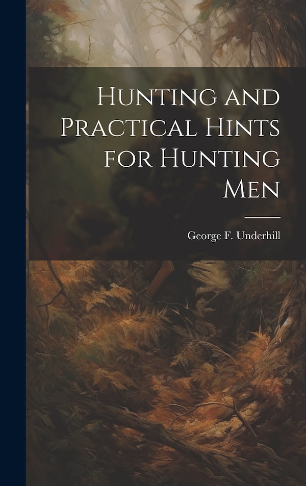 Hunting and Practical Hints for Hunting Men by George F Underhill, Hardcover | Indigo Chapters