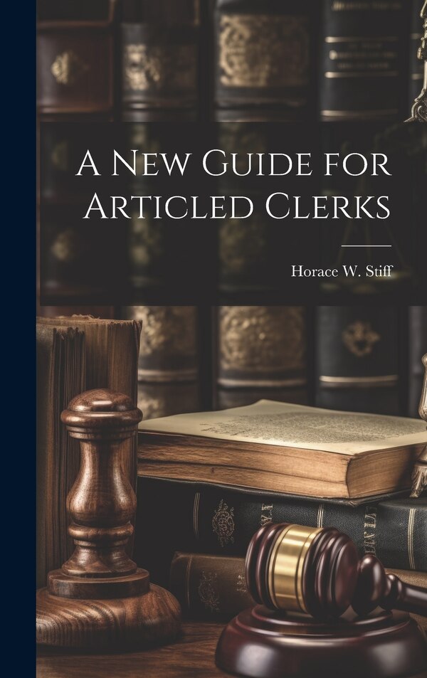 A New Guide for Articled Clerks by Horace W Stiff, Hardcover | Indigo Chapters
