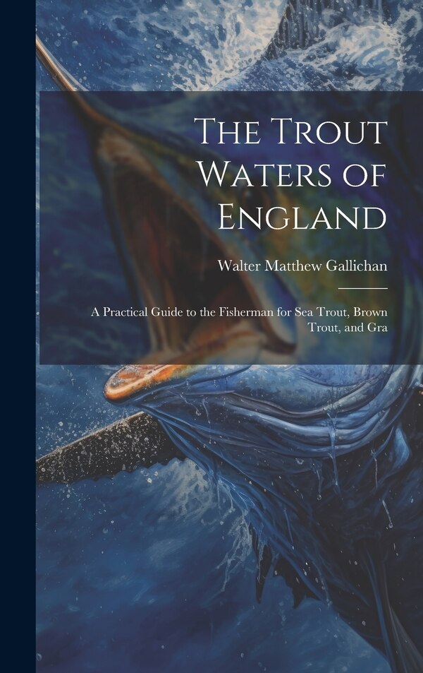 The Trout Waters of England by Walter Matthew Gallichan, Hardcover | Indigo Chapters