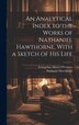 An Analytical Index to the Works of Nathaniel Hawthorne With a Sketch of his Life, Hardcover | Indigo Chapters
