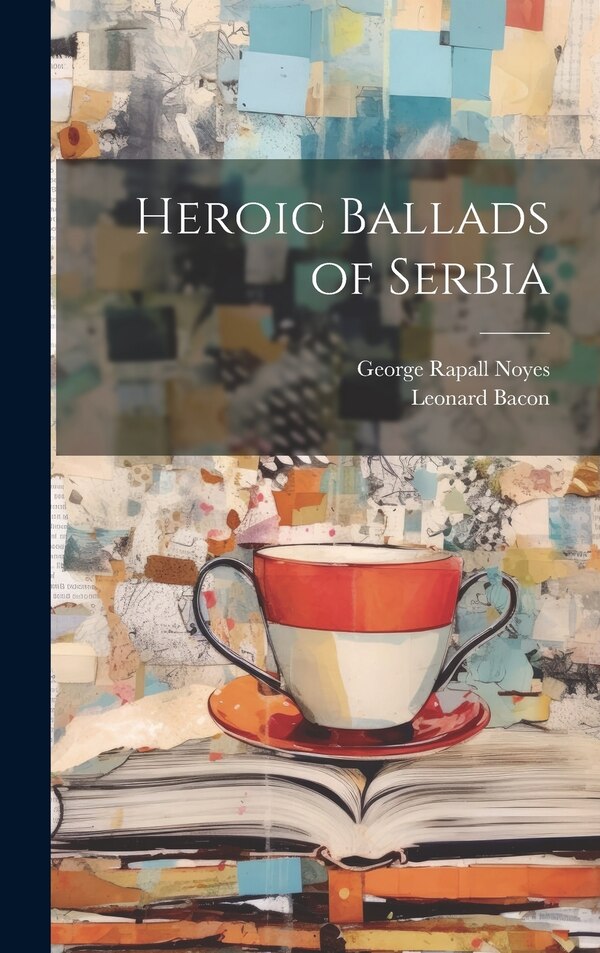 Heroic Ballads of Serbia by George Rapall Noyes, Hardcover | Indigo Chapters