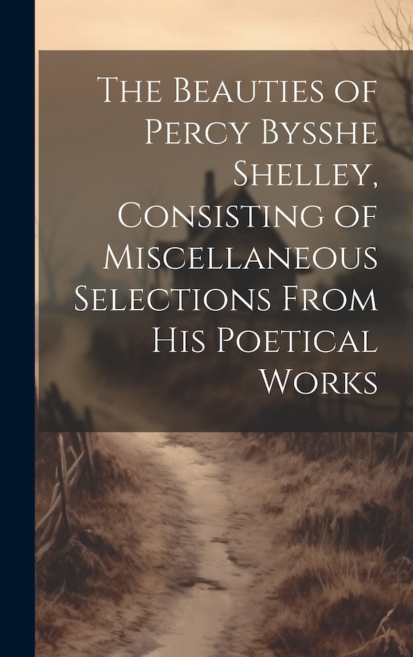 The Beauties of Percy Bysshe Shelley Consisting of Miscellaneous Selections From his Poetical Works by Anonymous, Hardcover | Indigo Chapters