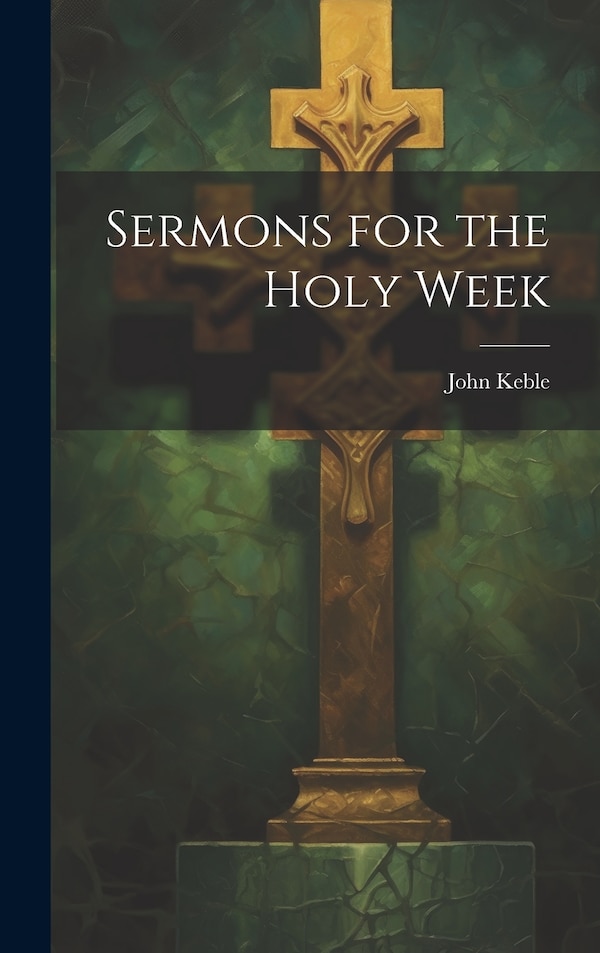 Sermons for the Holy Week by John Keble, Hardcover | Indigo Chapters