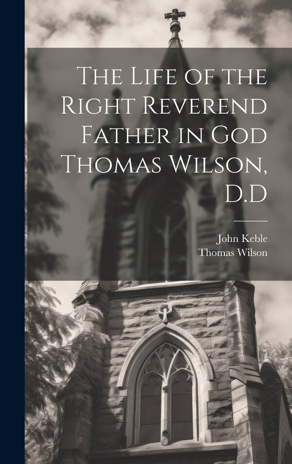 The Life of the Right Reverend Father in God Thomas Wilson D. D by John Keble, Hardcover | Indigo Chapters