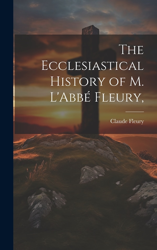 The Ecclesiastical History of M. L'Abbé Fleury by Claude Fleury, Hardcover | Indigo Chapters