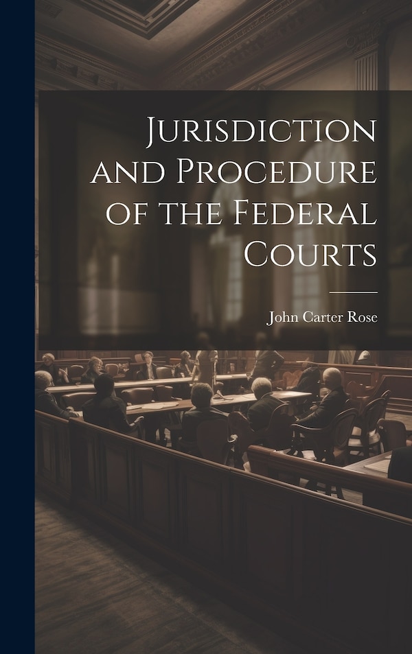 Jurisdiction and Procedure of the Federal Courts by John Carter Rose, Hardcover | Indigo Chapters