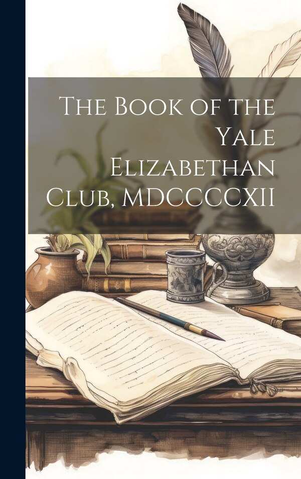 The Book of the Yale Elizabethan Club MDCCCCXII by Anonymous, Hardcover | Indigo Chapters
