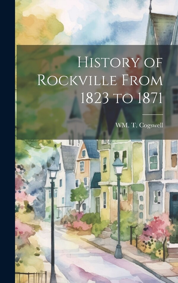 History of Rockville From 1823 to 1871 by Wm T Cogswell, Hardcover | Indigo Chapters