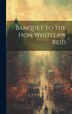 Banquet to the Hon Whitelaw Reid by Anonymous, Hardcover | Indigo Chapters