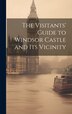 The Visitants' Guide to Windsor Castle and its Vicinity by Anonymous, Hardcover | Indigo Chapters