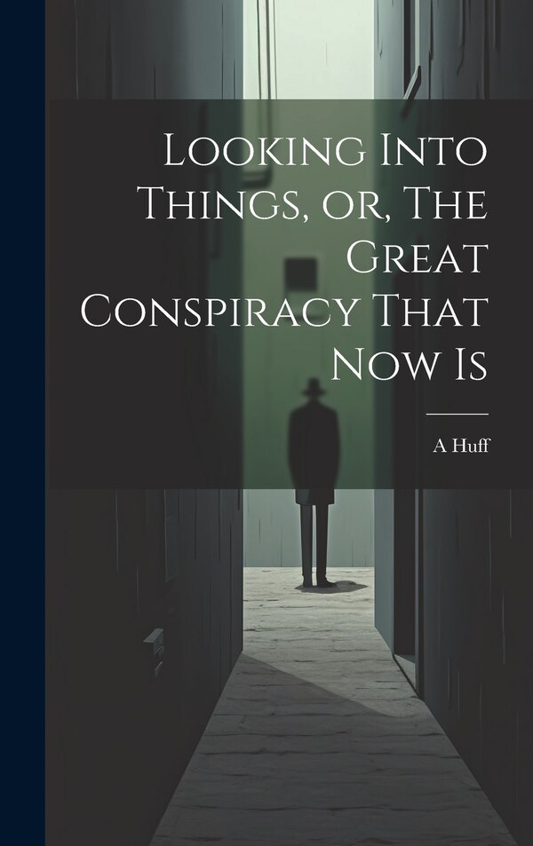 Looking Into Things or The Great Conspiracy That Now Is by A Huff, Hardcover | Indigo Chapters