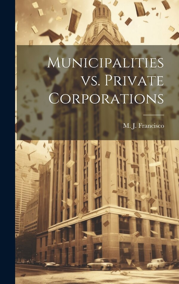 Municipalities vs. Private Corporations by M J Francisco, Hardcover | Indigo Chapters